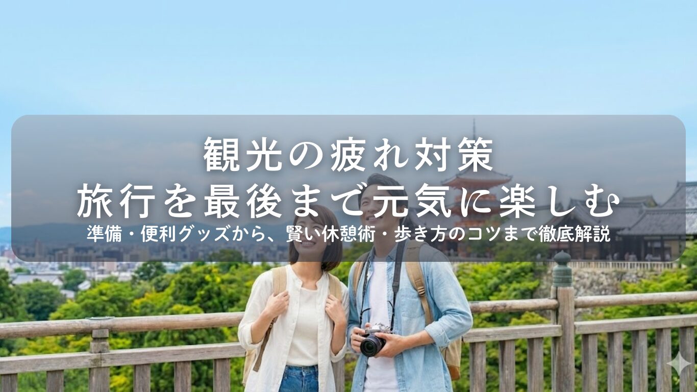 観光の疲れ対策の決定版！旅行を楽にする便利グッズから場所別の休憩術、歩き方のコツまで徹底解説