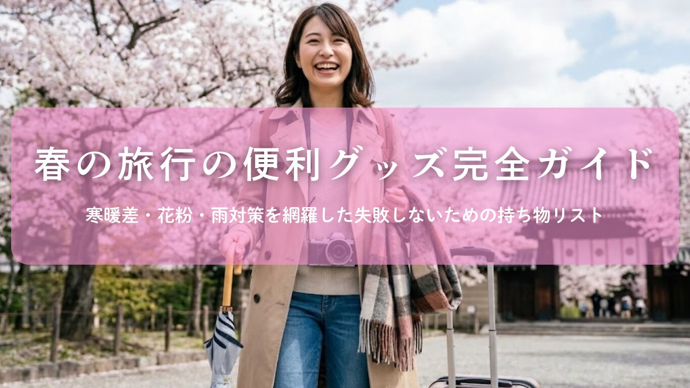 春の旅行の便利グッズ完全ガイド！寒暖差・花粉・雨対策を網羅した失敗しないための持ち物リスト
